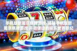 手机版新葡京棋牌游戏-揭秘手机版新葡京棋牌游戏 开启便捷的娱乐世界新纪元-手机版新葡京棋牌游戏