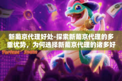 新葡京代理好处-探索新葡京代理的多重优势，为何选择新葡京代理的诸多好处-新葡京代理好处