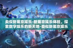 类似新葡京娱乐-新葡京娱乐体验，探索数字娱乐的新天地-类似新葡京娱乐