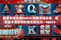 新葡京娱乐场66835.新葡京娱乐场，探索数字世界中的娱乐新纪元—66835-新葡京娱乐场66835.