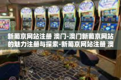 新葡京网站注册 澳门-澳门新葡京网站的魅力注册与探索-新葡京网站注册 澳门