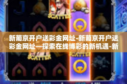 新葡京开户送彩金网址-新葡京开户送彩金网址—探索在线博彩的新机遇-新葡京开户送彩金网址