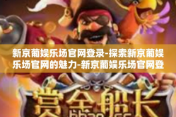 新京葡娱乐场官网登录-探索新京葡娱乐场官网的魅力-新京葡娱乐场官网登录