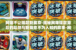 网赌不让提款新葡京-揭秘网赌提款背后的陷阱与新葡京不为人知的故事-网赌不让提款新葡京