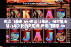 新澳门葡京 av-新澳门葡京，探索城市魅力与文化的交汇点-新澳门葡京 av
