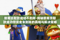 新葡京取款成功不到账-揭秘新葡京取款成功但资金未到账的真相与解决策略-新葡京取款成功不到账