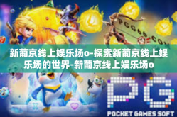 新葡京线上娱乐场o-探索新葡京线上娱乐场的世界-新葡京线上娱乐场o