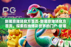 新葡京赌场官方首页-新葡京赌场官方首页，探索在线博彩世界的门户-新葡京赌场官方首页