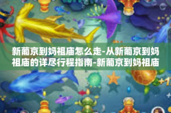 新葡京到妈祖庙怎么走-从新葡京到妈祖庙的详尽行程指南-新葡京到妈祖庙怎么走