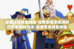 新葡京棋牌看牌器-探索新葡京棋牌的巧妙看牌器技术-新葡京棋牌看牌器