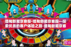 缅甸新葡京客服-缅甸新葡京客服—探索优质的客户体验之路-缅甸新葡京客服