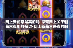 网上新葡京是真的吗-探究网上关于新葡京真相的探讨-网上新葡京是真的吗