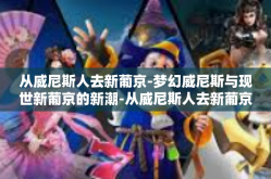 从威尼斯人去新葡京-梦幻威尼斯与现世新葡京的新潮-从威尼斯人去新葡京