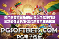 澳门新葡京在线玩法-深入了解澳门新葡京的在线玩法-澳门新葡京在线玩法