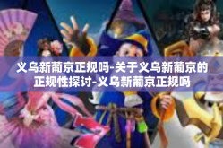 义乌新葡京正规吗-关于义乌新葡京的正规性探讨-义乌新葡京正规吗