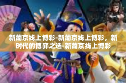 新葡京线上博彩-新葡京线上博彩，新时代的博弈之选-新葡京线上博彩