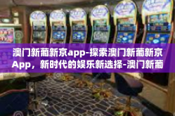 澳门新葡新京app-探索澳门新葡新京App，新时代的娱乐新选择-澳门新葡新京app