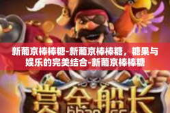 新葡京棒棒糖-新葡京棒棒糖，糖果与娱乐的完美结合-新葡京棒棒糖