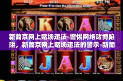 新葡京网上赌场违法-警惕网络赌博陷阱，新葡京网上赌场违法的警示-新葡京网上赌场违法