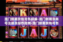 澳门新葡京帐号怎样编-澳门新葡京帐号注册及操作指南-澳门新葡京帐号怎样编