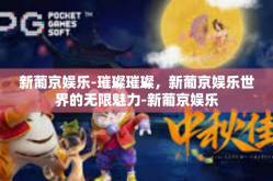 新葡京娱乐-璀璨璀璨，新葡京娱乐世界的无限魅力-新葡京娱乐