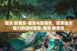 葡京 新葡京-葡京与新葡京，探索城市魅力的独特篇章-葡京 新葡京