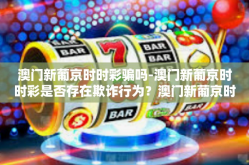 澳门新葡京时时彩骗吗-澳门新葡京时时彩是否存在欺诈行为？澳门新葡京时时彩骗吗