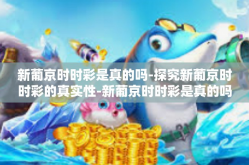 新葡京时时彩是真的吗-探究新葡京时时彩的真实性-新葡京时时彩是真的吗