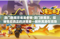 澳门新葡京谁是老板-澳门新葡京，探秘背后真正的决策者—解析其潜在领导者之识别纷争种种为何任要问谁执掌之细究（含真相猜测）澳门新葡京谁是老板