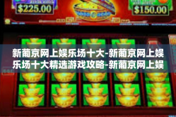 新葡京网上娱乐场十大-新葡京网上娱乐场十大精选游戏攻略-新葡京网上娱乐场十大