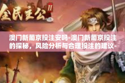 澳门新葡京投注安吗-澳门新葡京投注的探秘，风险分析与合理投注的建议-澳门新葡京投注安吗