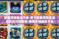 新葡京钱都出不来-关于新葡京钱无法出款的问题解析-新葡京钱都出不来