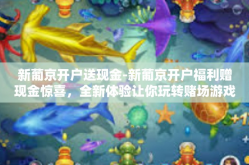 新葡京开户送现金-新葡京开户福利赠现金惊喜，全新体验让你玩转赌场游戏！新葡京开户送现金