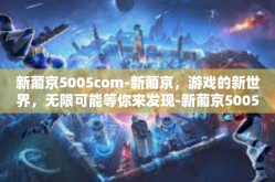 新葡京5005com-新葡京，游戏的新世界，无限可能等你来发现-新葡京5005com