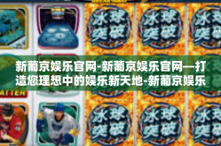 新葡京娱乐官网-新葡京娱乐官网—打造您理想中的娱乐新天地-新葡京娱乐官网