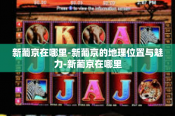 新葡京在哪里-新葡京的地理位置与魅力-新葡京在哪里