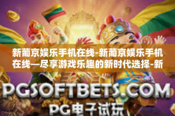 新葡京娱乐手机在线-新葡京娱乐手机在线—尽享游戏乐趣的新时代选择-新葡京娱乐手机在线