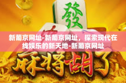 新葡京网址-新葡京网址，探索现代在线娱乐的新天地-新葡京网址