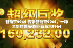 新葡京9964-探索新葡京9964，一种全新的娱乐体验-新葡京9964