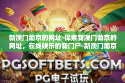 新澳门葡京的网址-探索新澳门葡京的网址，在线娱乐的新门户-新澳门葡京的网址