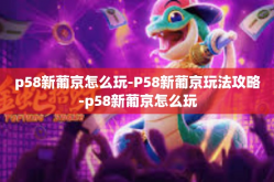 p58新葡京怎么玩-P58新葡京玩法攻略-p58新葡京怎么玩