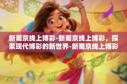 新葡京线上博彩-新葡京线上博彩，探索现代博彩的新世界-新葡京线上博彩