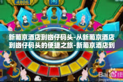 新葡京酒店到凼仔码头-从新葡京酒店到凼仔码头的便捷之旅-新葡京酒店到凼仔码头