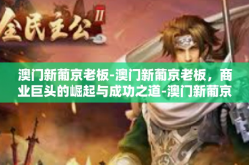 澳门新葡京老板-澳门新葡京老板，商业巨头的崛起与成功之道-澳门新葡京老板
