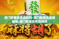 澳门新葡京有真的吗-澳门新葡京真相揭秘-澳门新葡京有真的吗