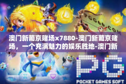澳门新葡京赌场x7880-澳门新葡京赌场，一个充满魅力的娱乐胜地-澳门新葡京赌场x7880