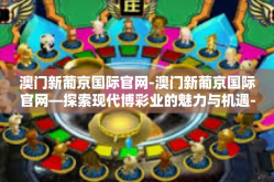 澳门新葡京国际官网-澳门新葡京国际官网—探索现代博彩业的魅力与机遇-澳门新葡京国际官网