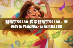 新葡京55388-探索新葡京55388，未来娱乐的新地标-新葡京55388