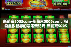 新葡京5005com-新葡京5005com，探索虚拟世界的娱乐新纪元-新葡京5005com