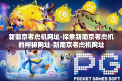 新葡京老虎机网址-探索新葡京老虎机的神秘网址-新葡京老虎机网址